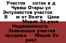 Участок 15 соток в д. Чуваш Отары ул. Энтузиастов участок 119 . В 500 м от Волги › Цена ­ 350 000 - Марий Эл респ. Недвижимость » Земельные участки продажа   . Марий Эл респ.